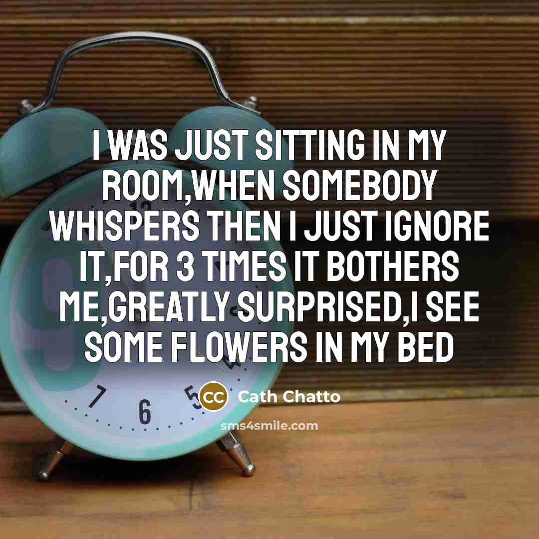 “I was just sitting in my room,when somebody whispers then I just ignore it,for 3 times it bothers me,greatly surprised,i see some flowers in my bed” quote by Cath Chatto