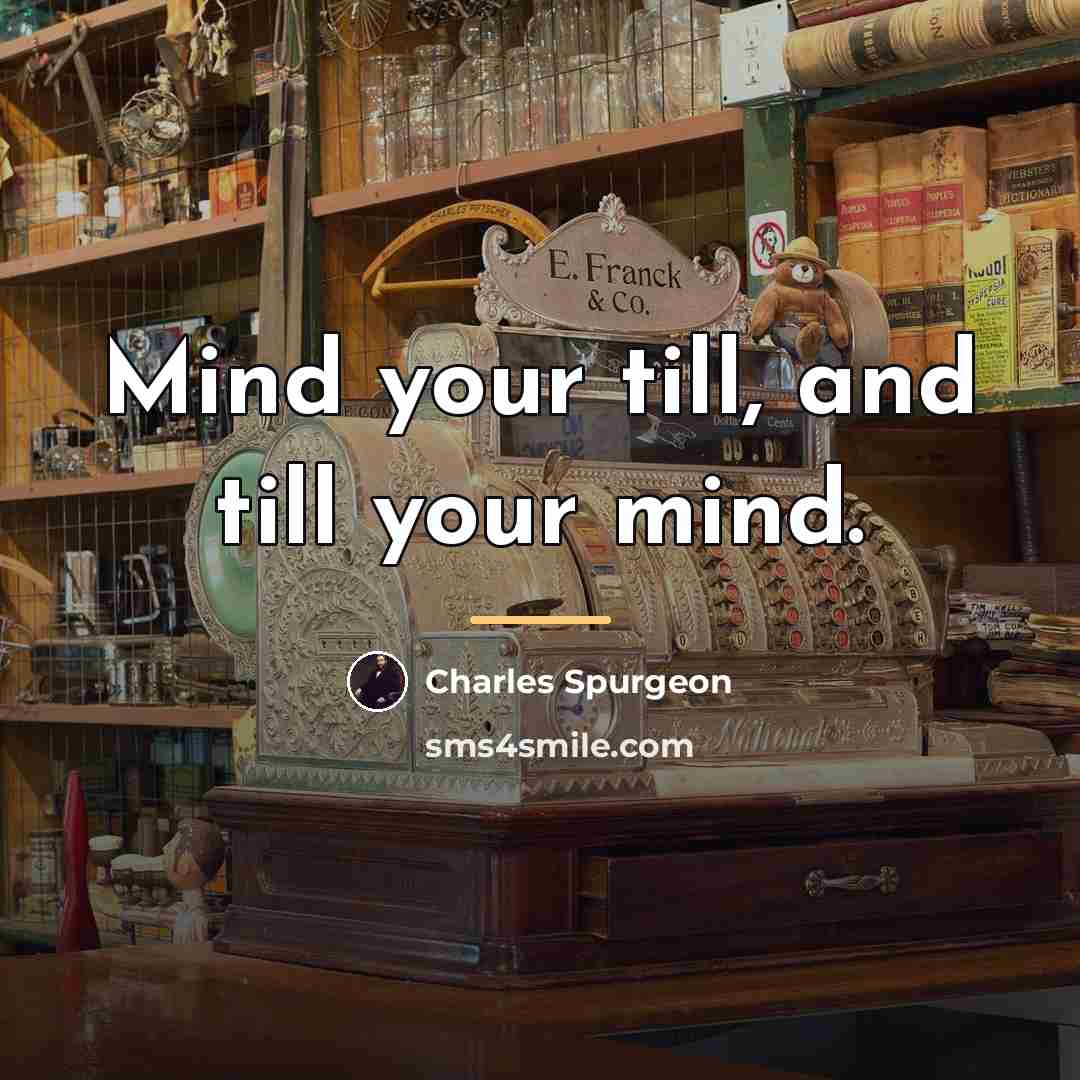 “Mind your till, and till your mind.…” quote by Charles Spurgeon