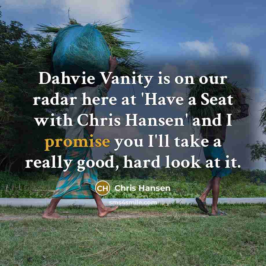 “Dahvie Vanity is on our radar here at 'Have a Seat with Chris Hansen' and I promise you I'll take a really good, hard look at it.” quote by Chris Hansen