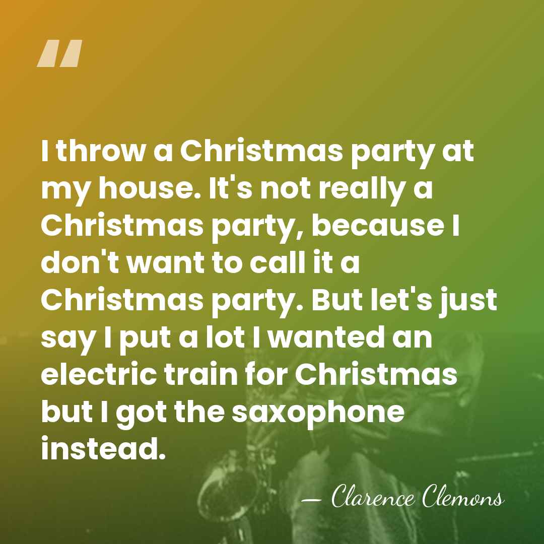 I throw a Christmas party at my house. It's not really a&hellip; - Clarence Clemons
