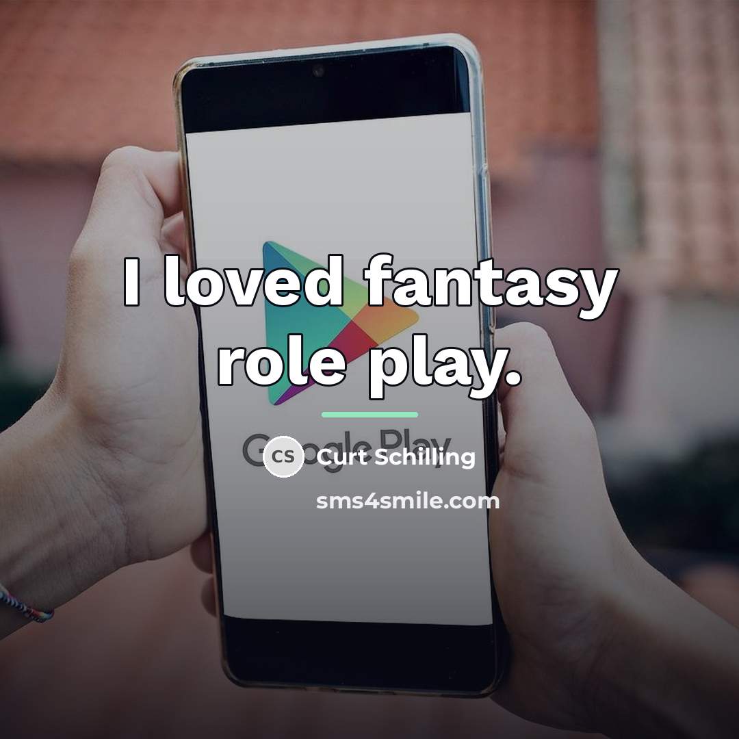 “I loved fantasy role play.…” quote by Curt Schilling