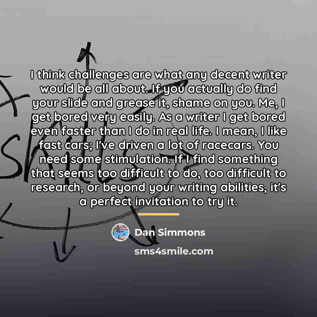 “I think challenges are what any decent writer would be…” quote by Dan Simmons