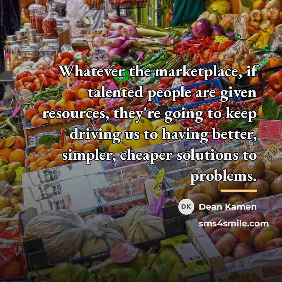 “Whatever the marketplace, if talented people are given resources, they're…” quote by Dean Kamen