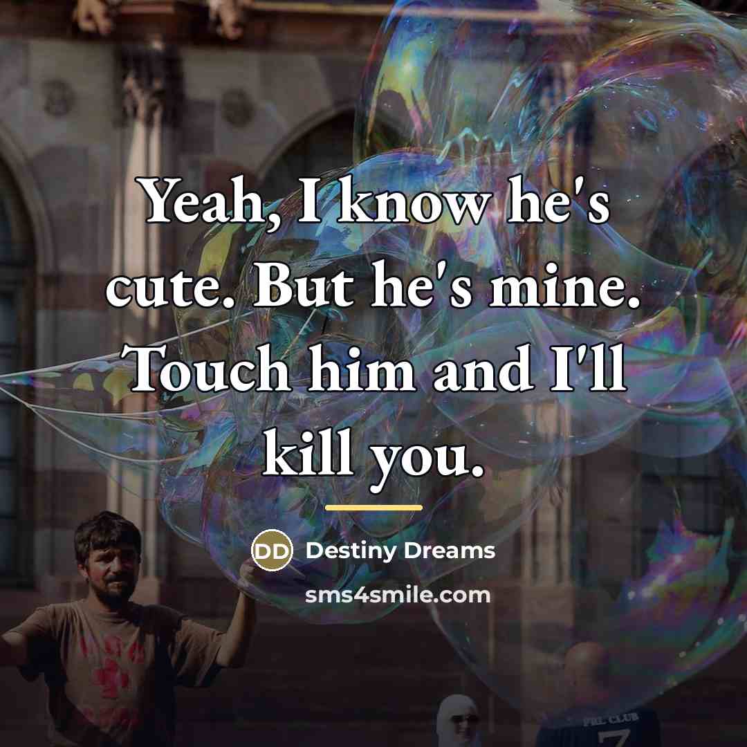 “Yeah, I know he's cute. But he's mine. Touch him…” quote by Destiny Dreams