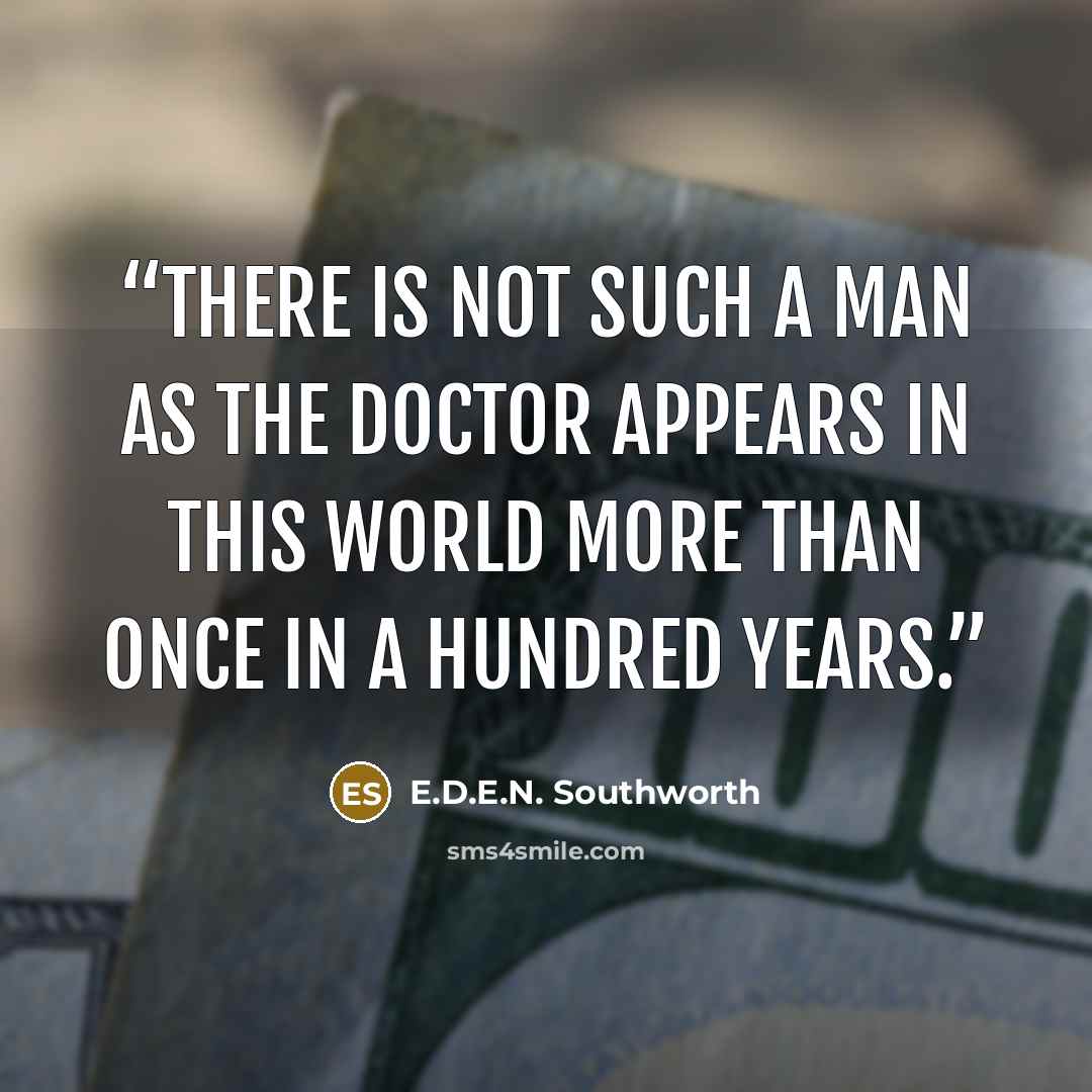 “There is not such a man as the doctor appears in this world more than once in a hundred years.” quote by E.D.E.N. Southworth