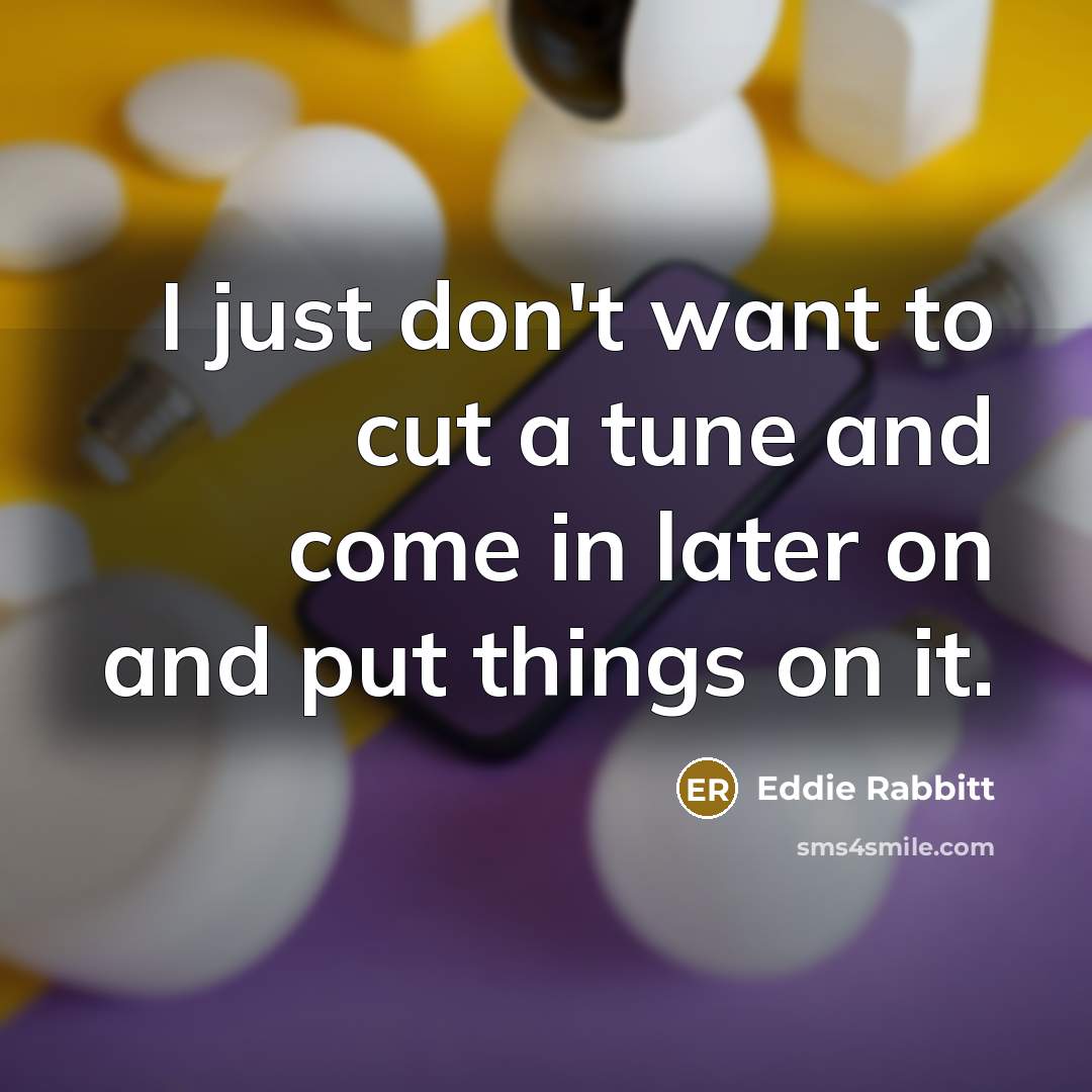 “I just don't want to cut a tune and come…” quote by Eddie Rabbitt
