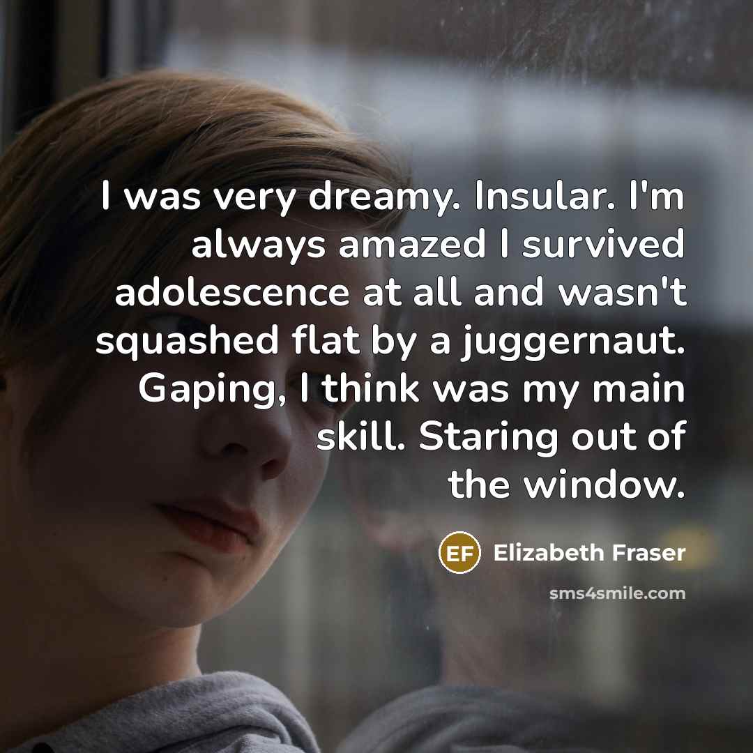 “I was very dreamy. Insular. I'm always amazed I survived…” quote by Elizabeth Fraser