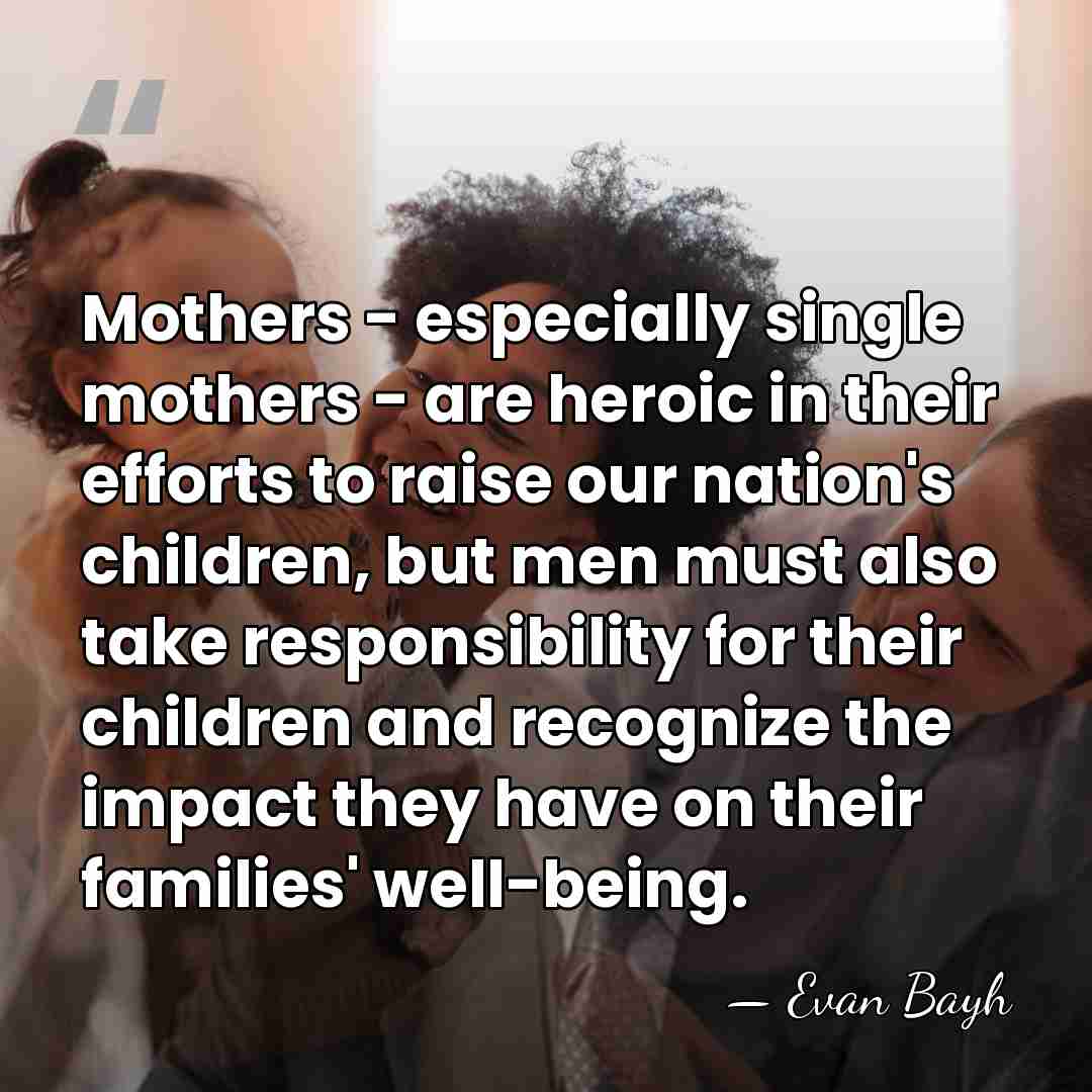 Mothers - especially single mothers - are heroic in their efforts to&hellip; - Evan Bayh