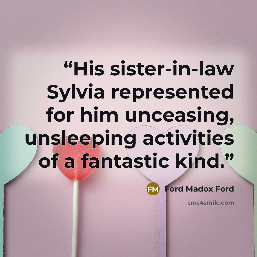 “His sister-in-law Sylvia represented for him unceasing, unsleeping activities of a fantastic kind.” quote by Ford Madox Ford