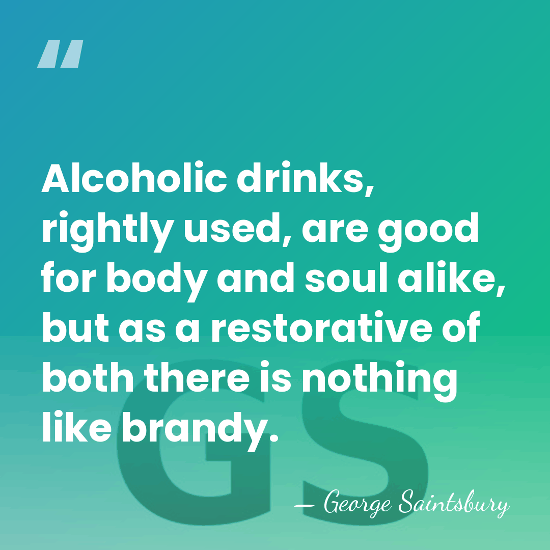 Alcoholic drinks, rightly used, are good for body and soul alike, but&hellip; - George Saintsbury