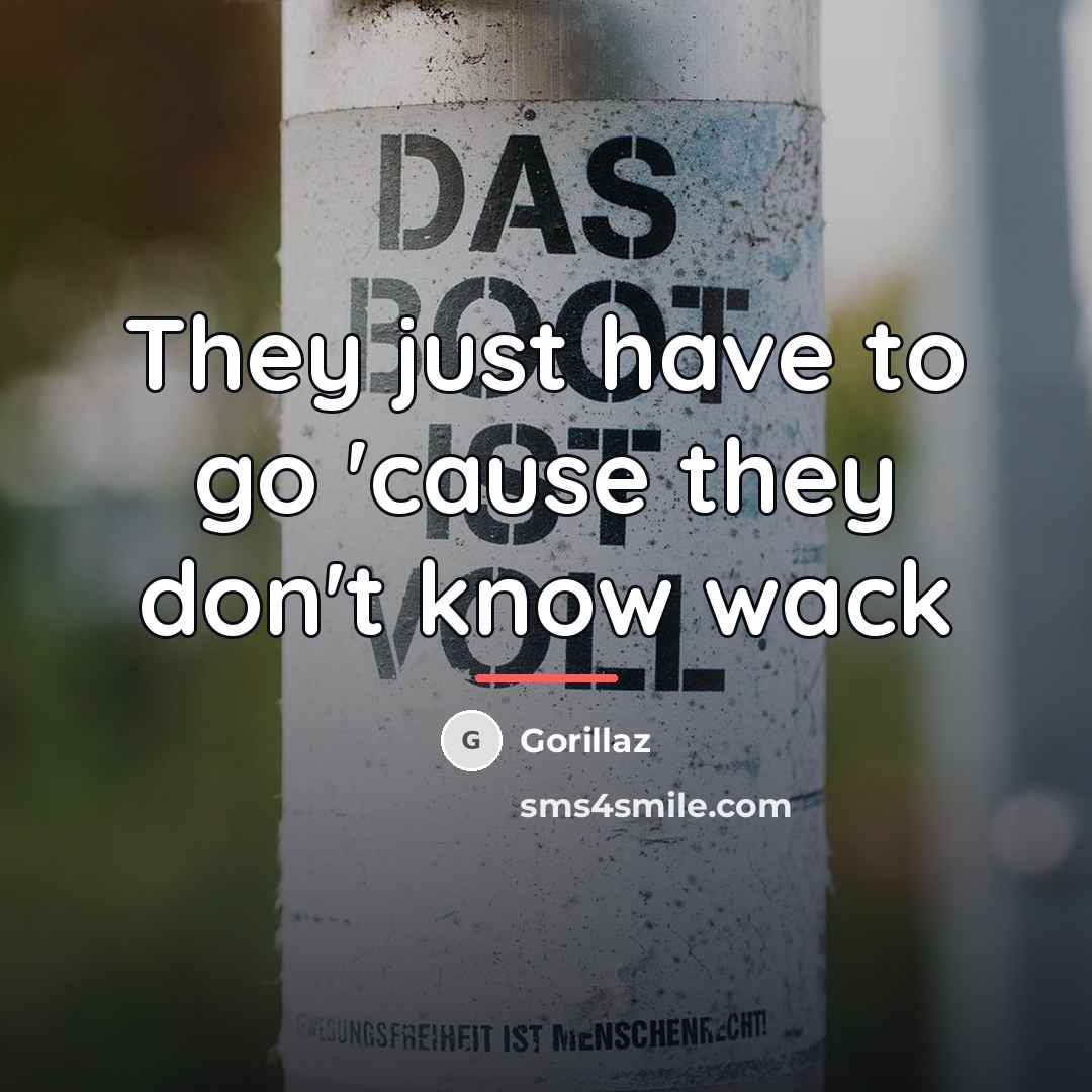 “They just have to go 'cause they don't know wack…” quote by Gorillaz