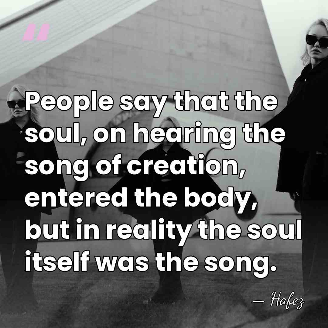 People say that the soul, on hearing the song of creation, entered&hellip; - Hafez