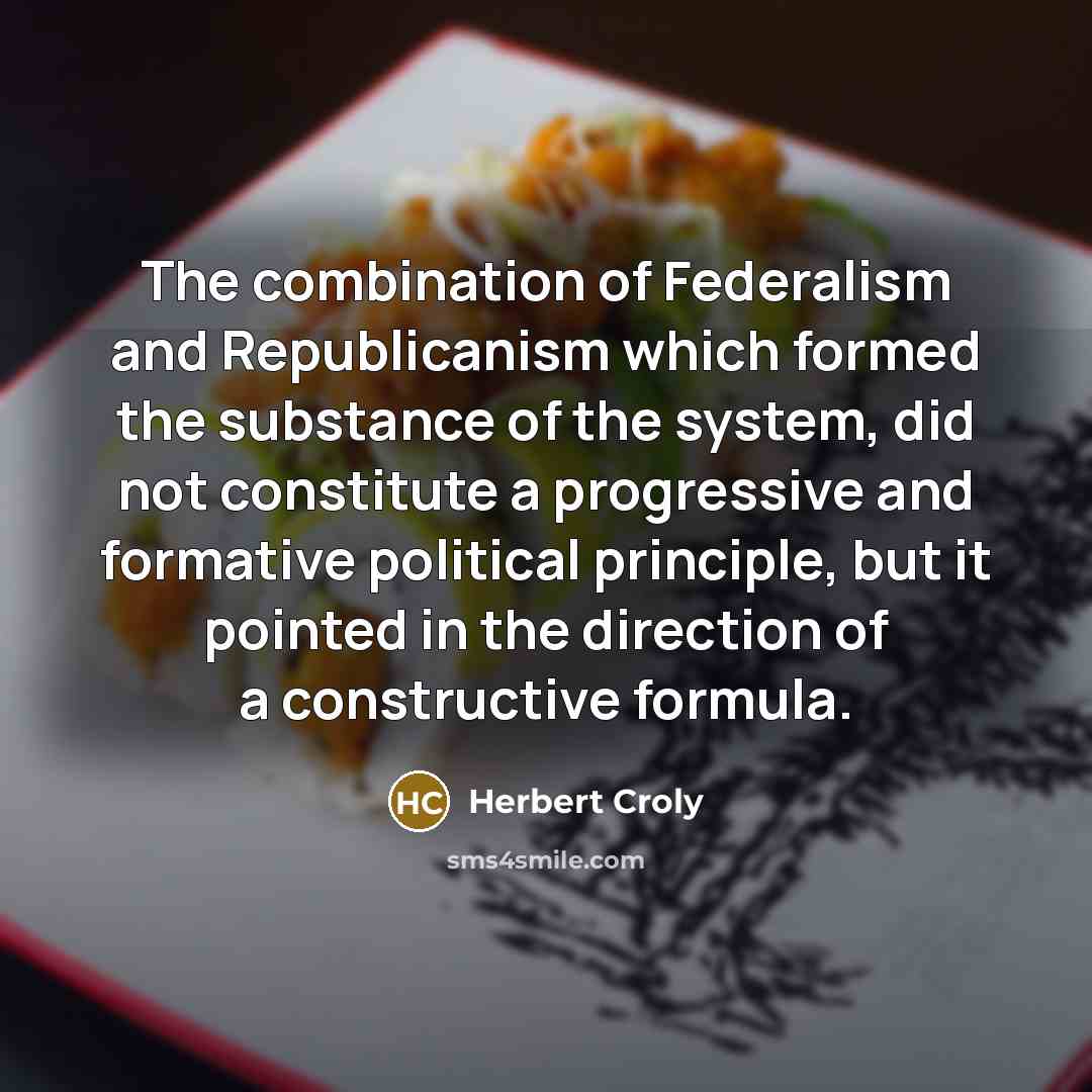 “The combination of Federalism and Republicanism which formed the substance…” quote by Herbert Croly
