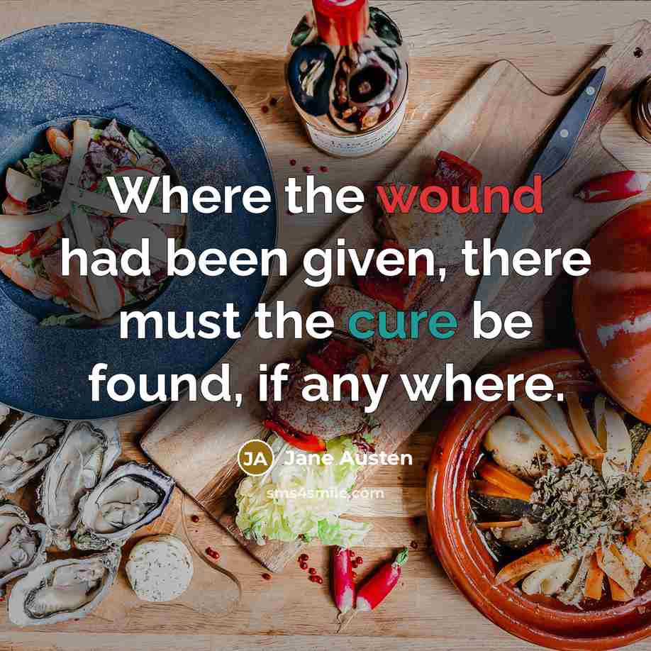 “Where the wound had been given, there must the cure be found, if any where.” quote by Jane Austen