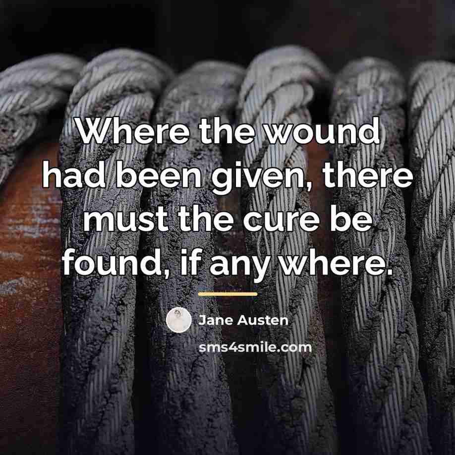 “Where the wound had been given, there must the cure…” quote by Jane Austen