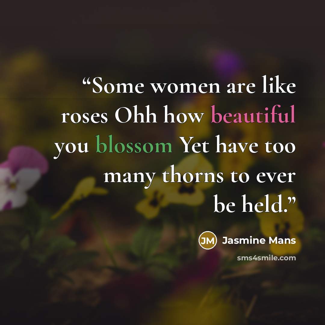 “Some women are like roses Ohh how beautiful you blossom Yet have too many thorns to ever be held.” quote by Jasmine Mans