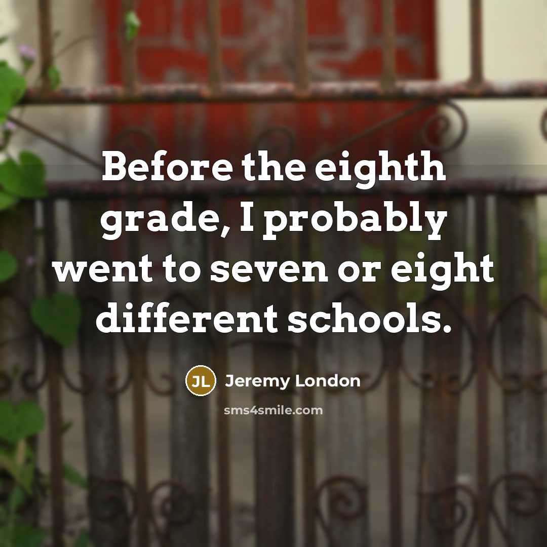 “Before the eighth grade, I probably went to seven or…” quote by Jeremy London