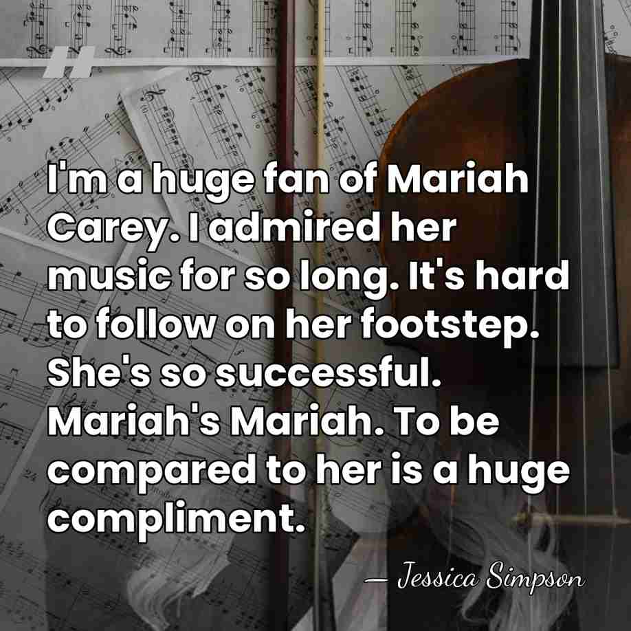 I'm a huge fan of Mariah Carey. I admired her music for&hellip; - Jessica Simpson