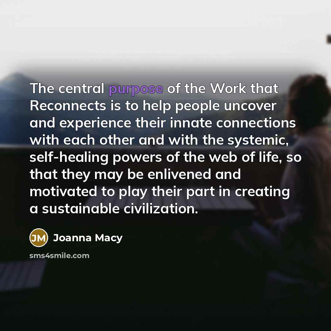 “The central purpose of the Work that Reconnects is to…” quote by Joanna Macy