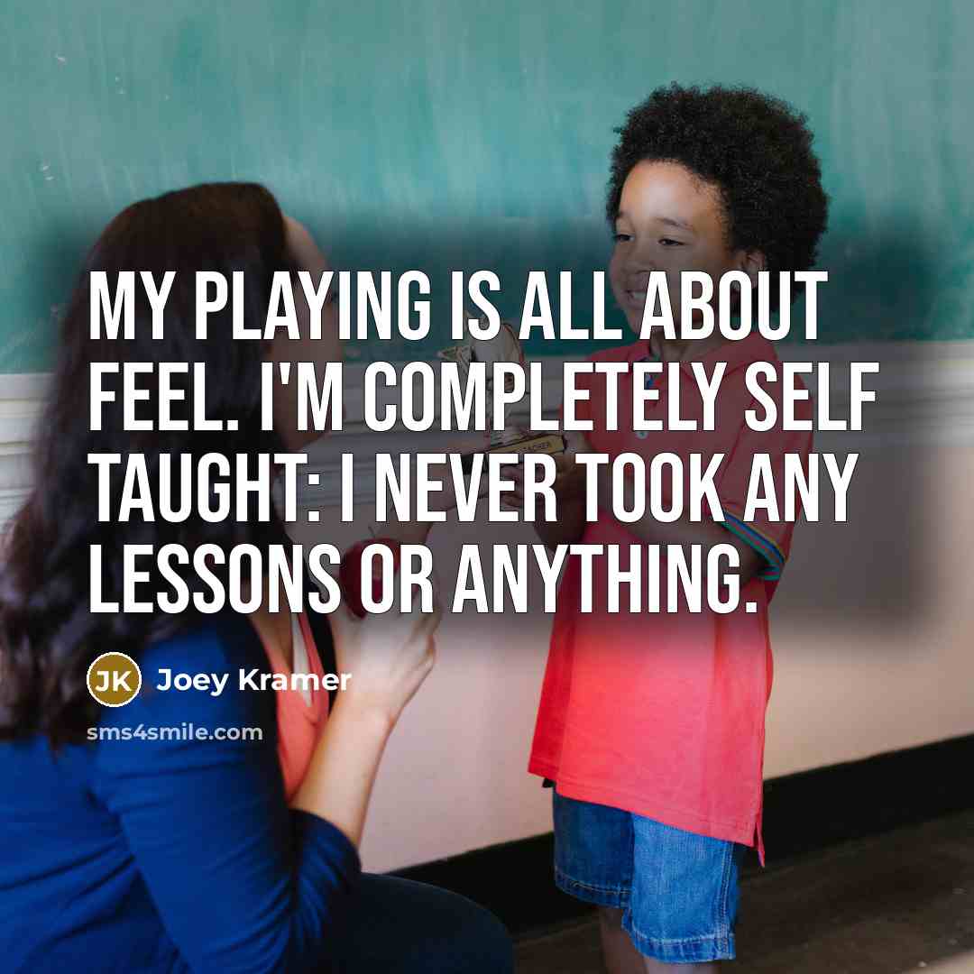 “My playing is all about feel. I'm completely self taught:…” quote by Joey Kramer