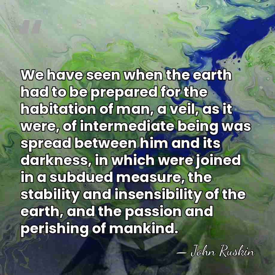 We have seen when the earth had to be prepared for the&hellip; - John Ruskin