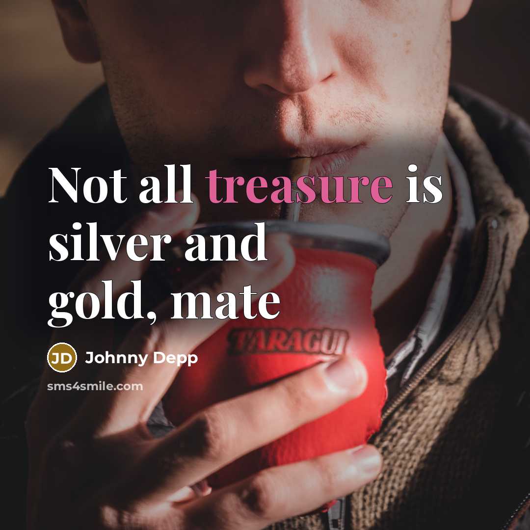 “Not all treasure is silver and gold, mate…” quote by Johnny Depp