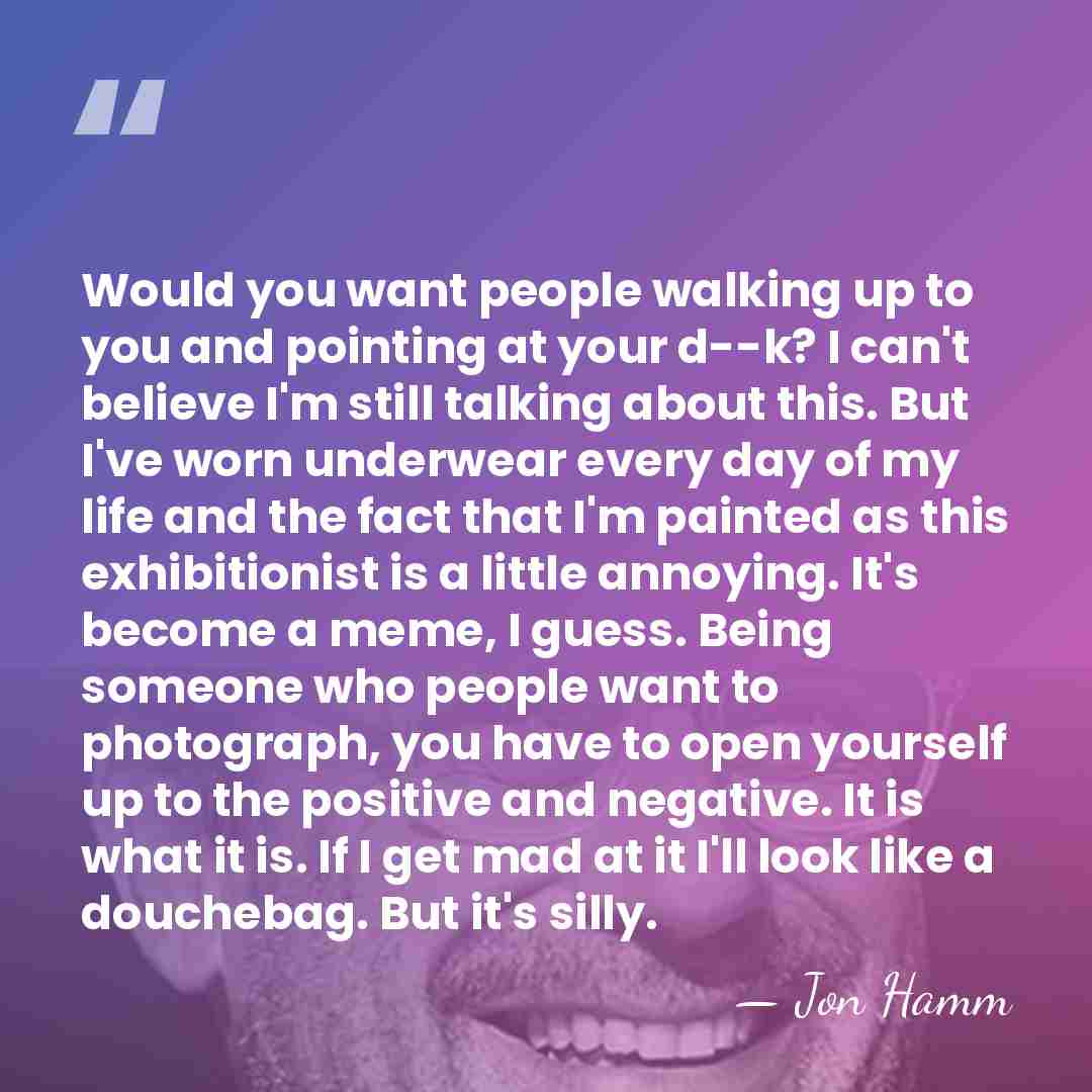 Would you want people walking up to you and pointing at your&hellip; - Jon Hamm
