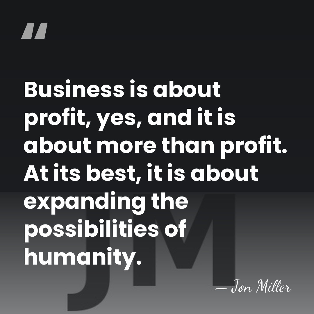 Business is about profit, yes, and it is about more than profit.&hellip; - Jon Miller