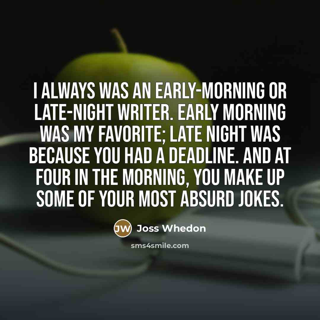 “I always was an early-morning or late-night writer. Early morning…” quote by Joss Whedon