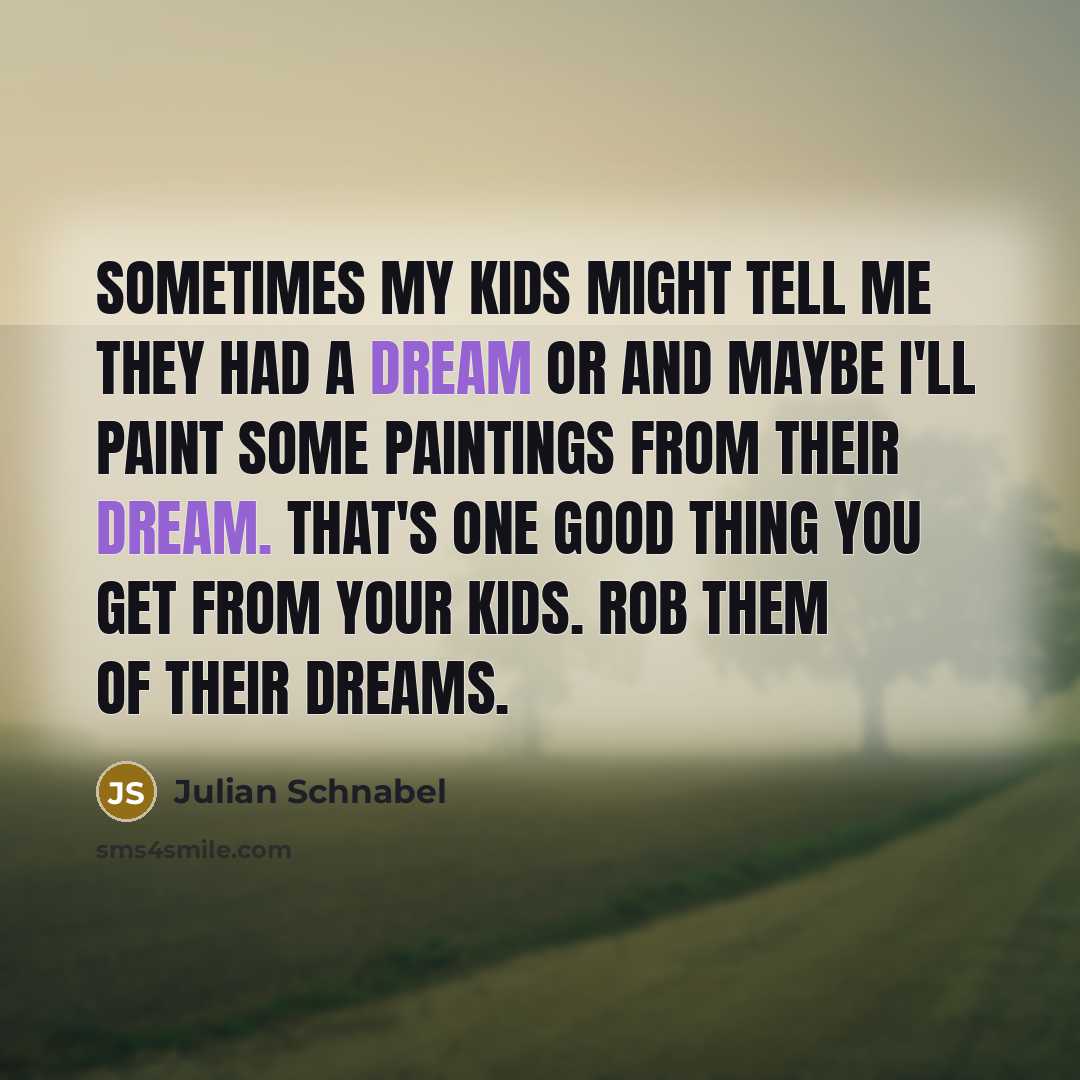 “Sometimes my kids might tell me they had a dream…” quote by Julian Schnabel