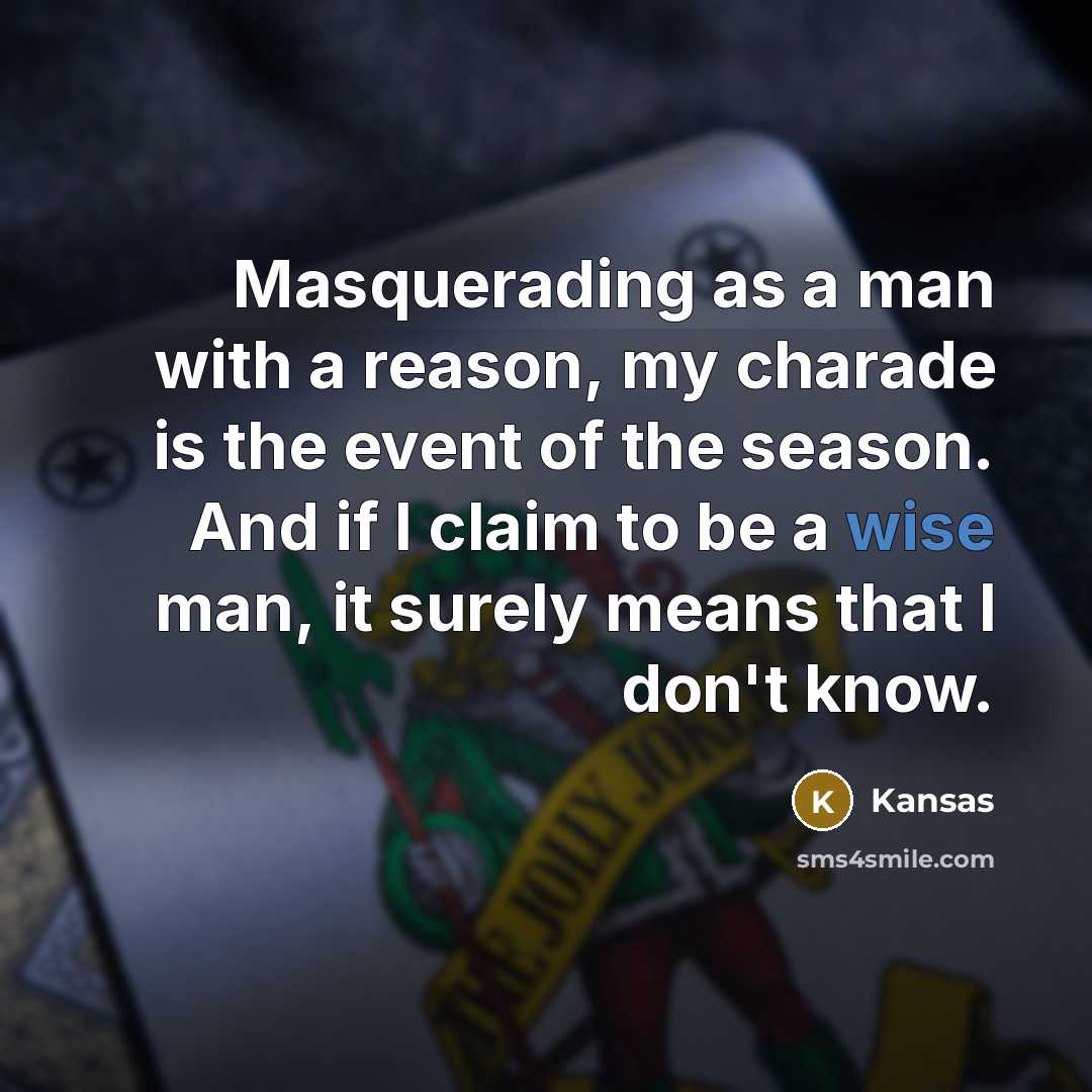 “Masquerading as a man with a reason, my charade is the event of the season. And if I claim to be a wise man, it surely means that I don't know.” quote by Kansas
