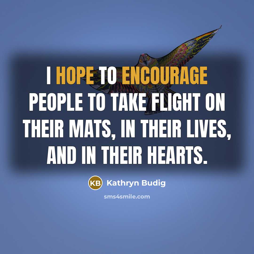 “I hope to encourage people to take flight on their mats, in their lives, and in their hearts.” quote by Kathryn Budig
