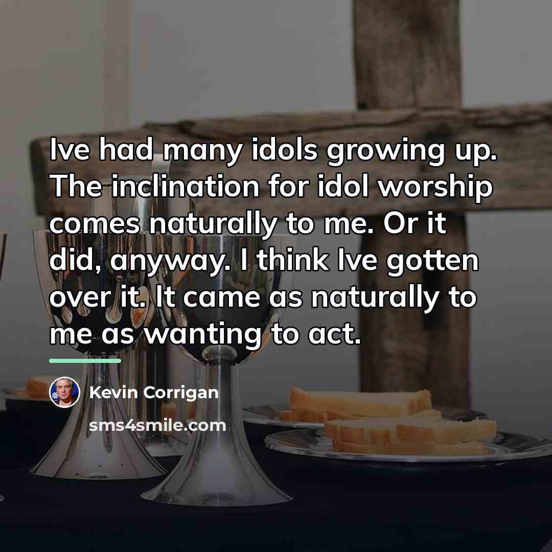 “Ive had many idols growing up. The inclination for idol…” quote by Kevin Corrigan