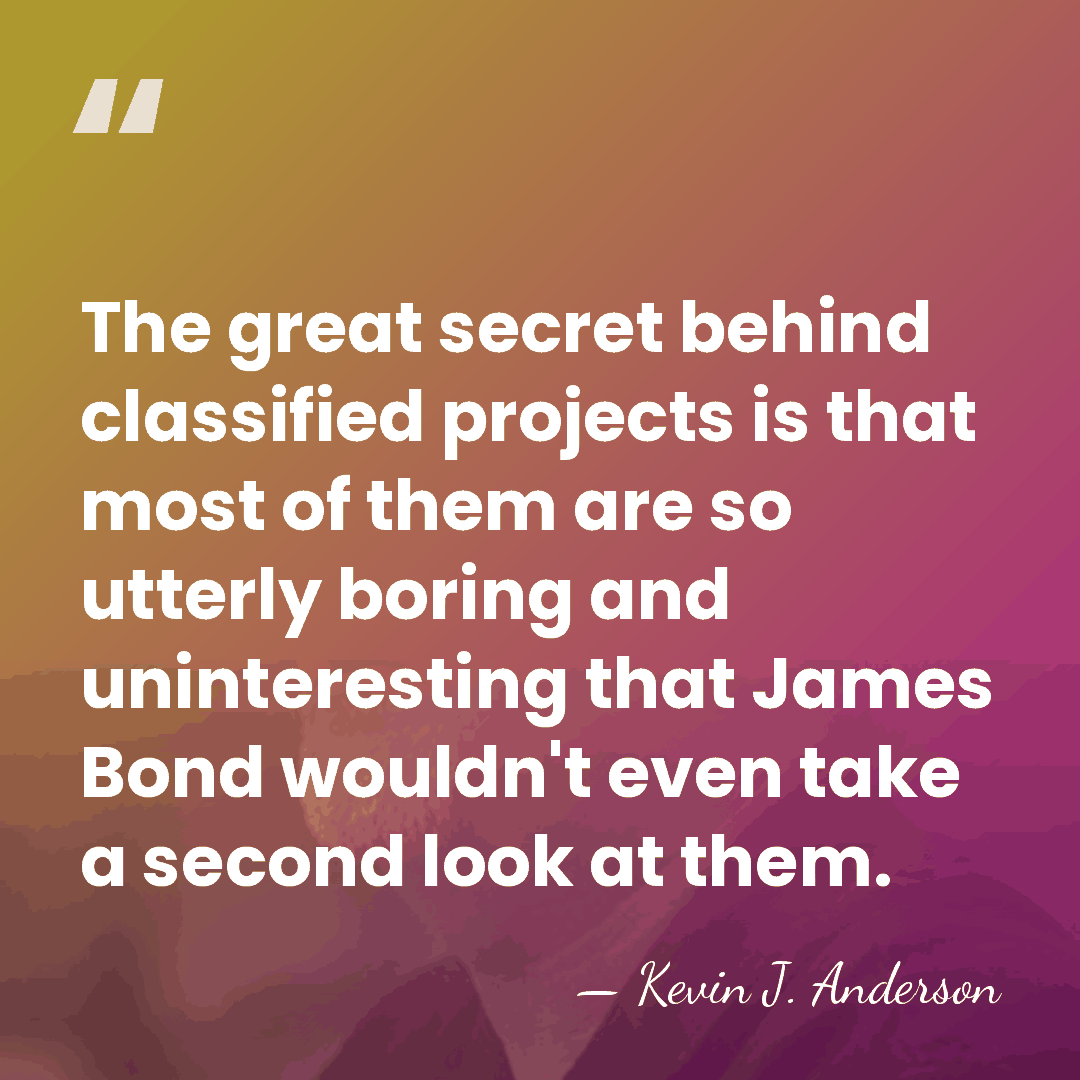 The great secret behind classified projects is that most of them are&hellip; - Kevin J. Anderson