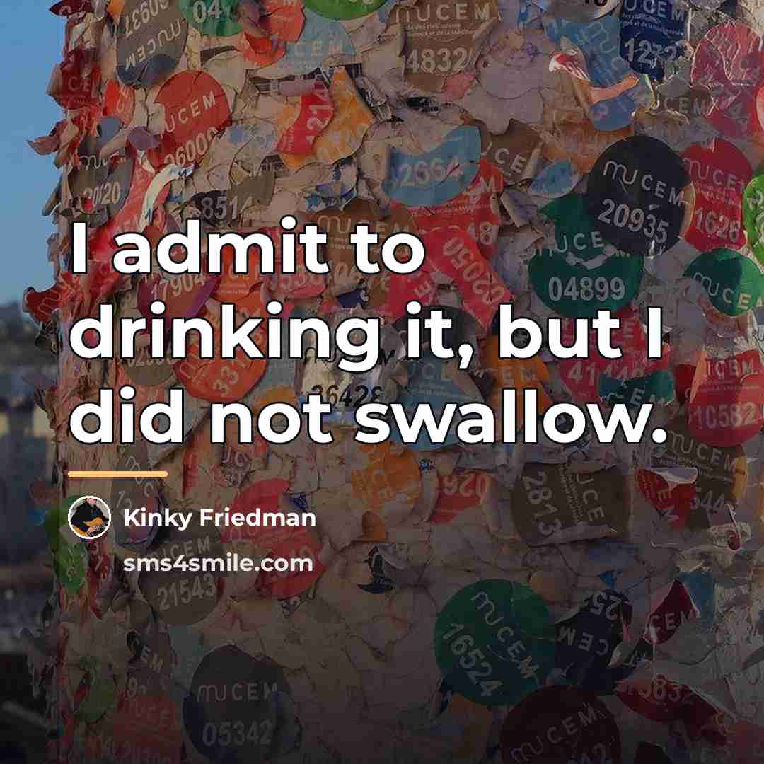 “I admit to drinking it, but I did not swallow.…” quote by Kinky Friedman
