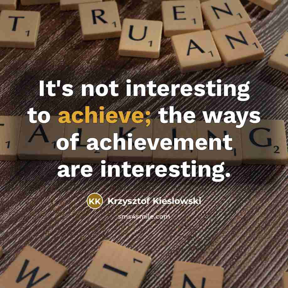 “It's not interesting to achieve; the ways of achievement are…” quote by Krzysztof Kieslowski