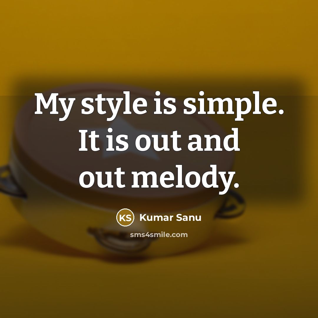 “My style is simple. It is out and out melody.…” quote by Kumar Sanu