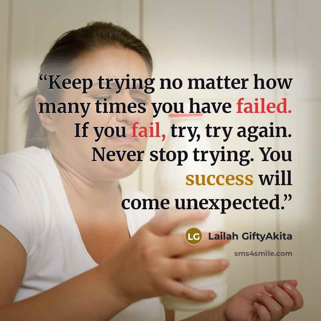 “Keep trying no matter how many times you have failed. If you fail, try, try again. Never stop trying. You success will come unexpected.” quote by Lailah GiftyAkita