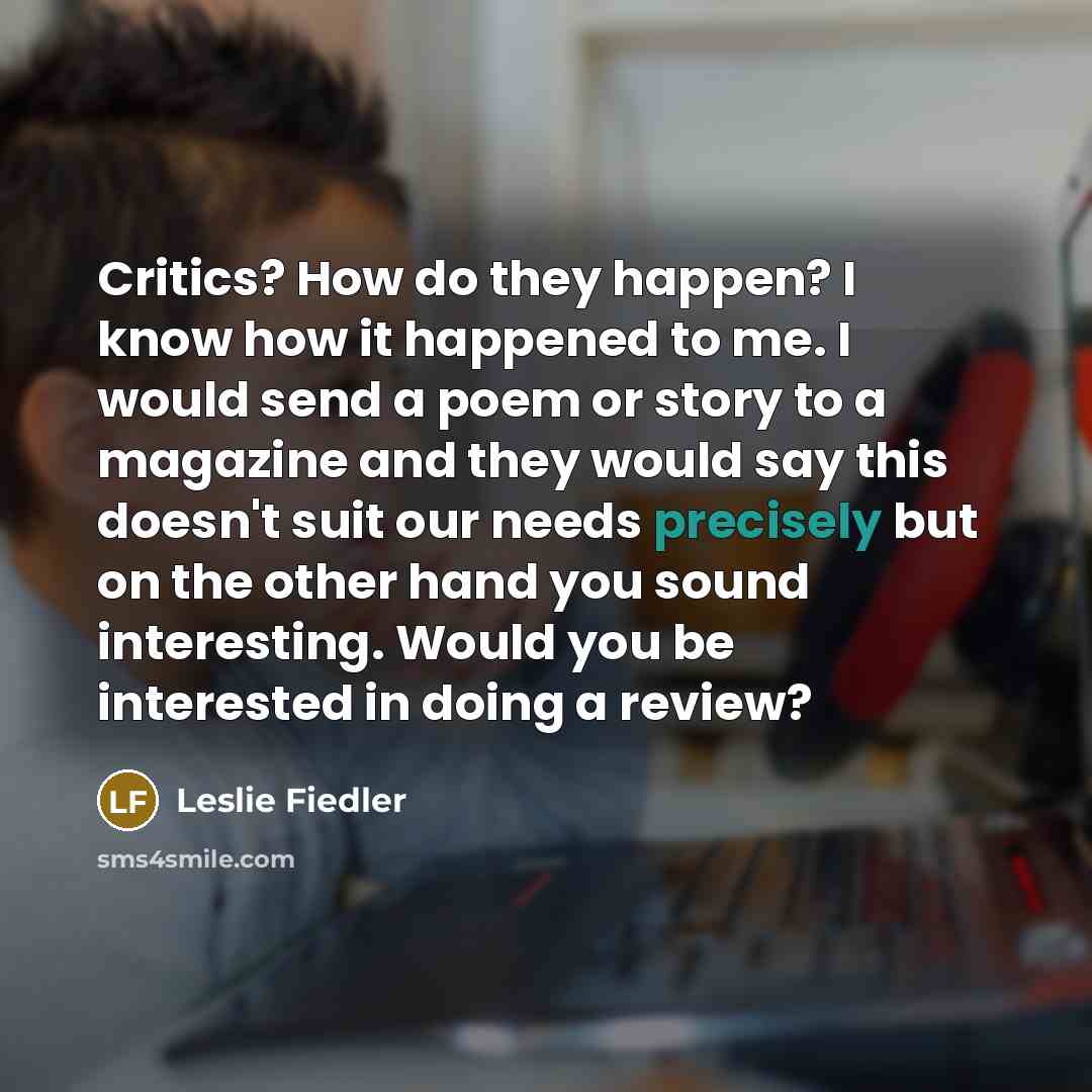 “Critics? How do they happen? I know how it happened…” quote by Leslie Fiedler