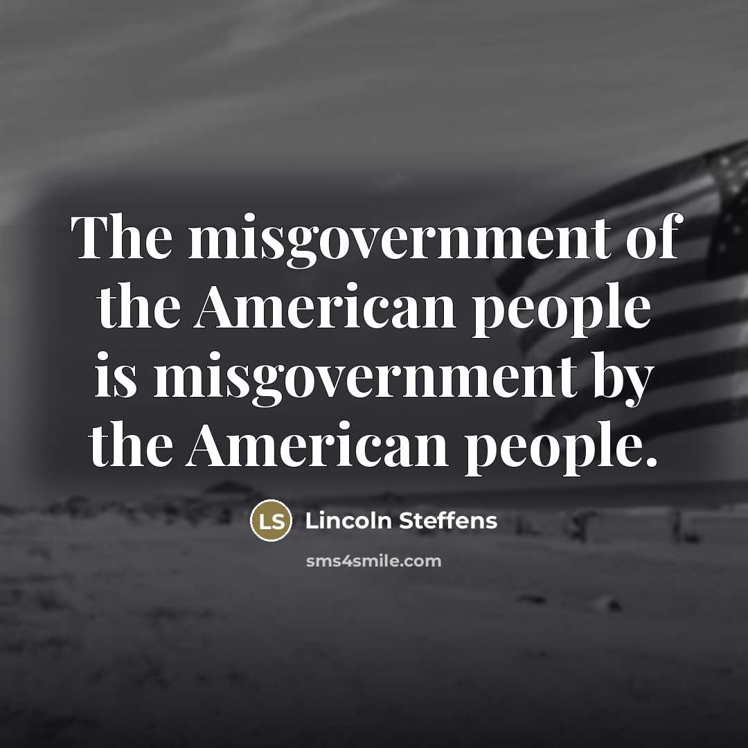 “The misgovernment of the American people is misgovernment by the…” quote by Lincoln Steffens