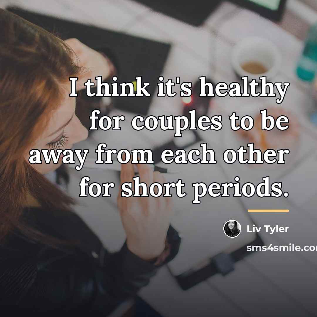 “I think it's healthy for couples to be away from…” quote by Liv Tyler
