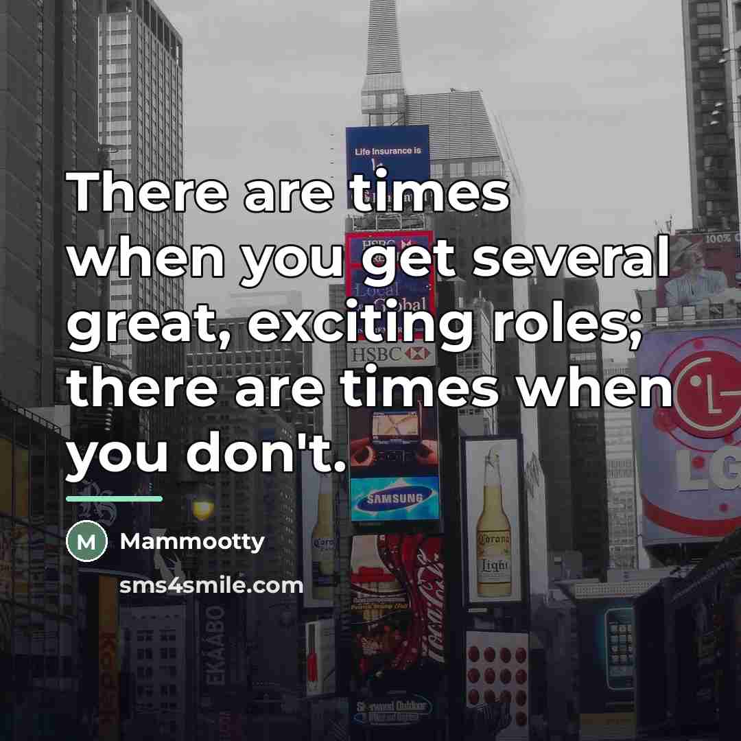 “There are times when you get several great, exciting roles;…” quote by Mammootty