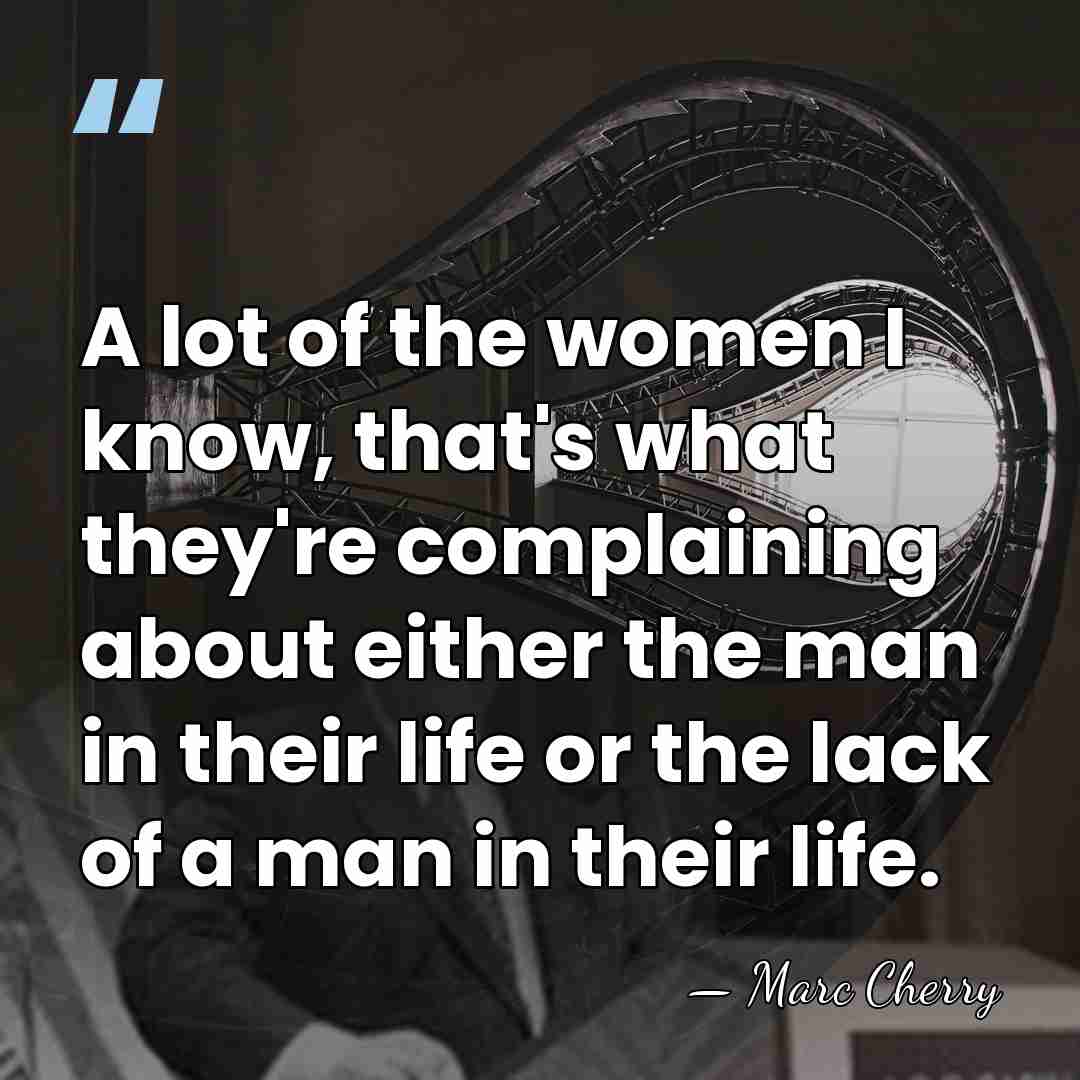 A lot of the women I know, that's what they're complaining about&hellip; - Marc Cherry
