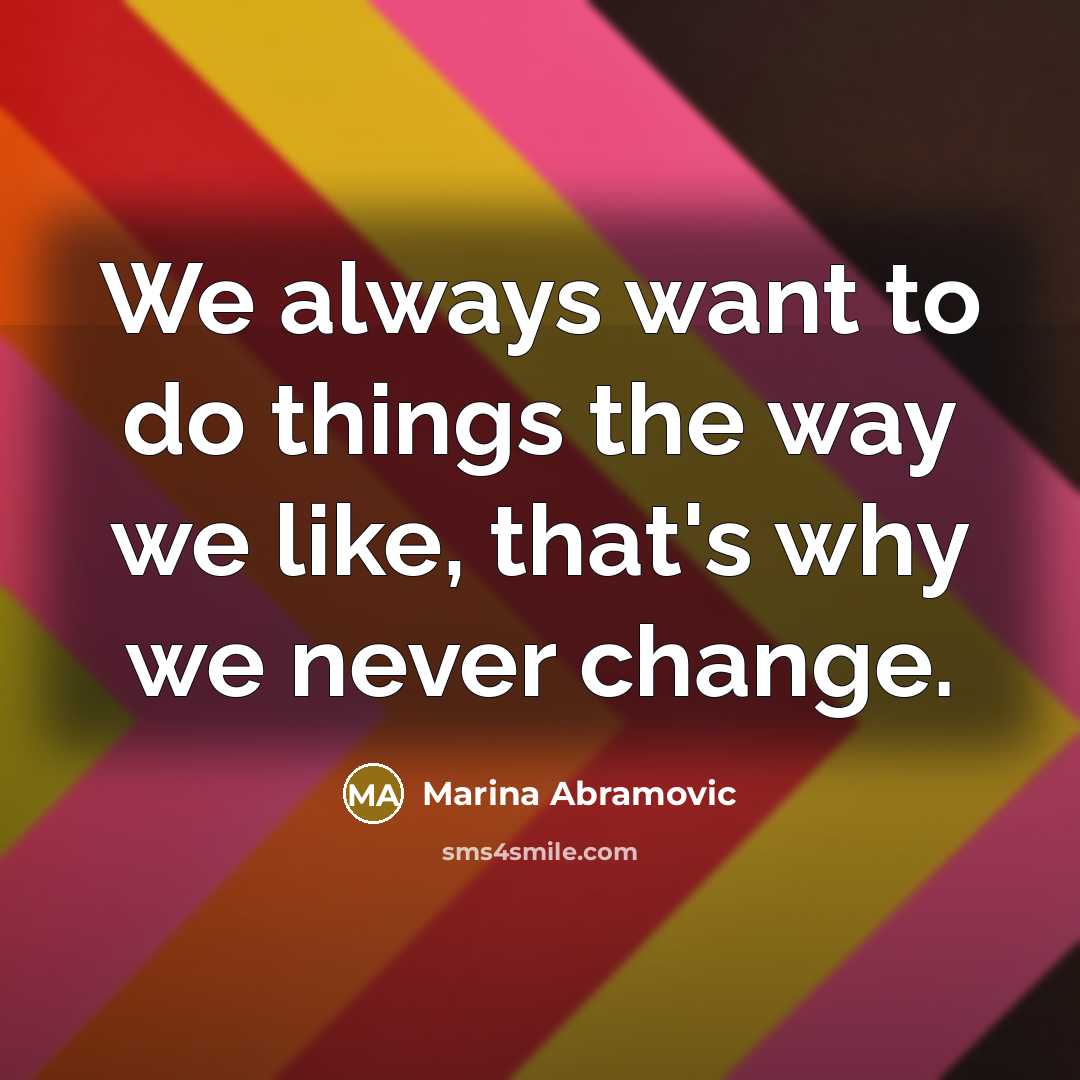 “We always want to do things the way we like, that's why we never change.” quote by Marina Abramovic