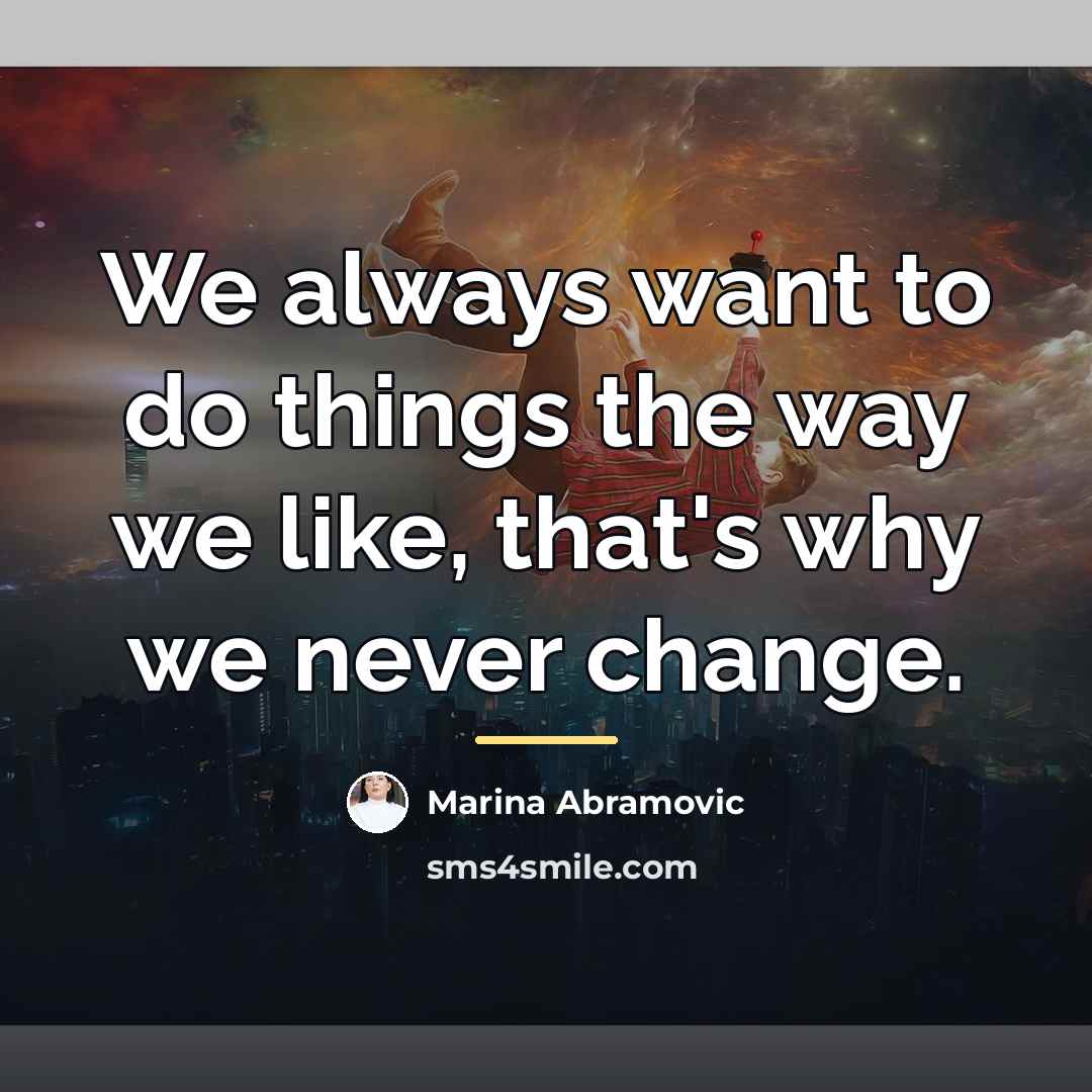 “We always want to do things the way we like,…” quote by Marina Abramovic