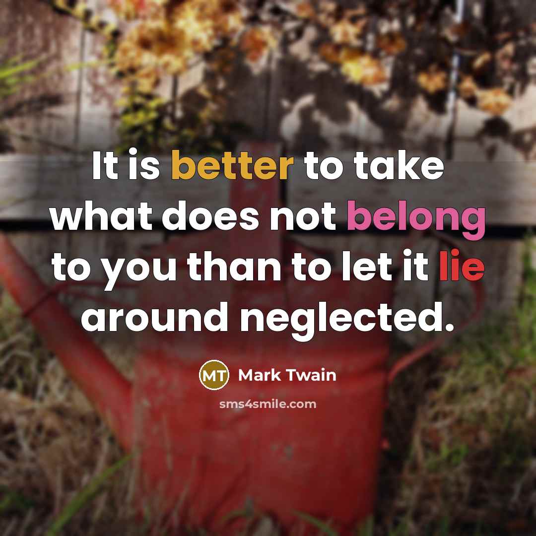“It is better to take what does not belong to you than to let it lie around neglected.” quote by Mark Twain