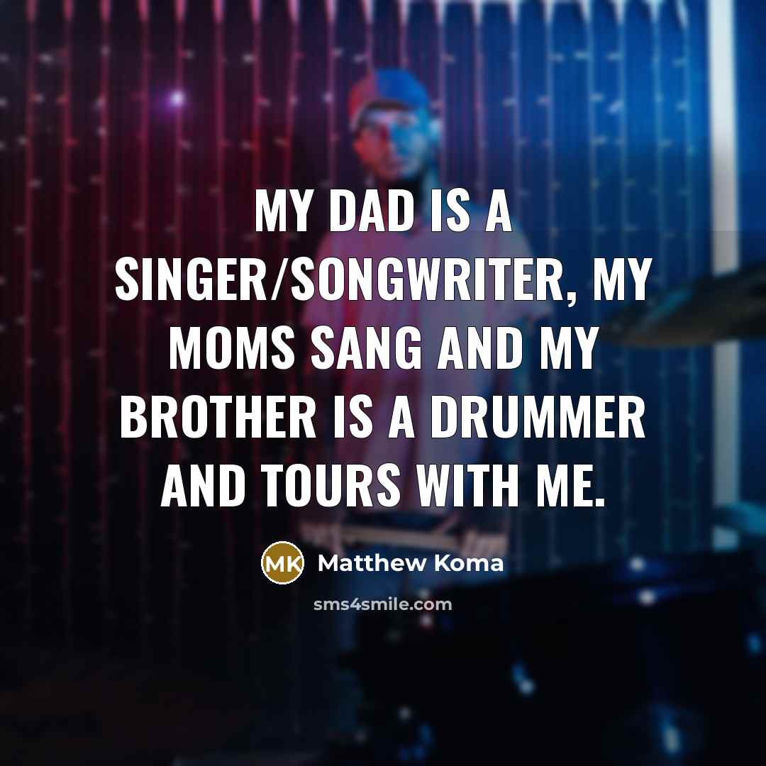 “My dad is a singer/songwriter, my moms sang and my…” quote by Matthew Koma