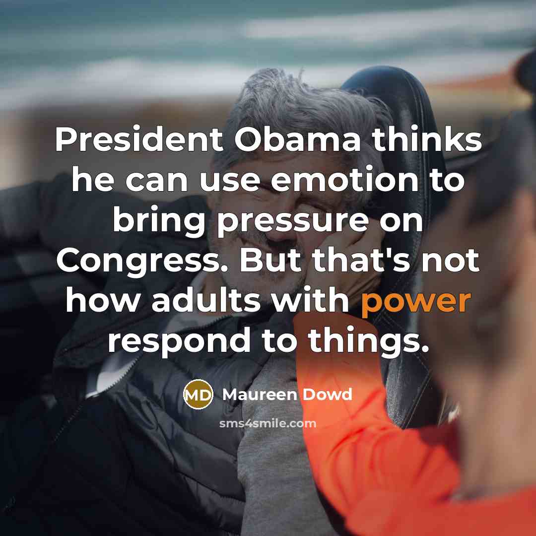 “President Obama thinks he can use emotion to bring pressure…” quote by Maureen Dowd