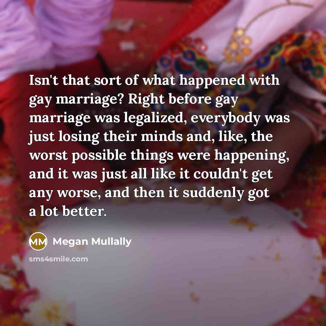 “Isn't that sort of what happened with gay marriage? Right…” quote by Megan Mullally