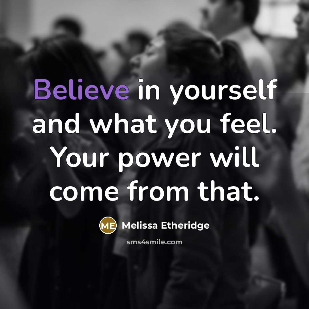 “Believe in yourself and what you feel. Your power will…” quote by Melissa Etheridge